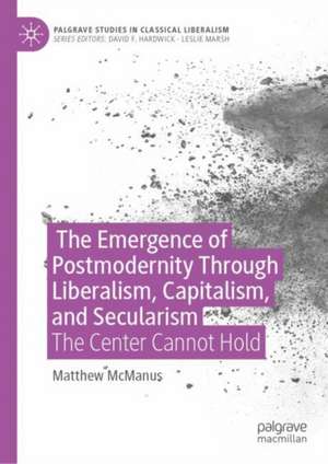 The Emergence of Post-modernity at the Intersection of Liberalism, Capitalism, and Secularism: The Center Cannot Hold de Matthew McManus