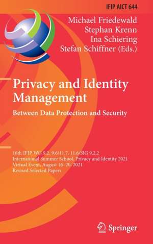 Privacy and Identity Management. Between Data Protection and Security: 16th IFIP WG 9.2, 9.6/11.7, 11.6/SIG 9.2.2 International Summer School, Privacy and Identity 2021, Virtual Event, August 16–20, 2021, Revised Selected Papers de Michael Friedewald