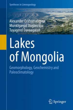 Lakes of Mongolia: Geomorphology, Geochemistry and Paleoclimatology de Alexander Orkhonselenge