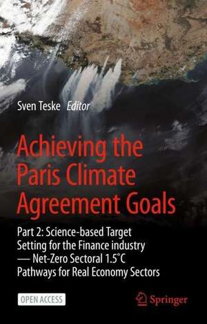 Achieving the Paris Climate Agreement Goals: Part 2: Science-based Target Setting for the Finance industry — Net-Zero Sectoral 1.5˚C Pathways for Real Economy Sectors de Sven Teske