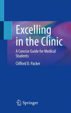 Excelling in the Clinic: A Concise Guide for Medical Students de Clifford D. Packer