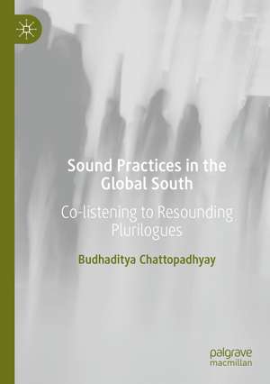 Sound Practices in the Global South: Co-listening to Resounding Plurilogues de Budhaditya Chattopadhyay