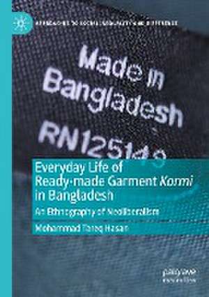 Everyday Life of Ready-made Garment Kormi in Bangladesh: An Ethnography of Neoliberalism de Mohammad Tareq Hasan