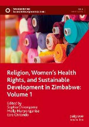 Religion, Women’s Health Rights, and Sustainable Development in Zimbabwe: Volume 1 de Sophia Chirongoma