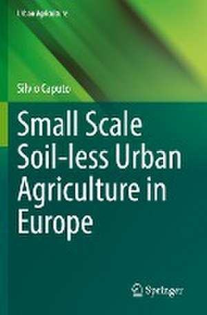 Small Scale Soil-less Urban Agriculture in Europe de Silvio Caputo