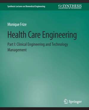 Health Care Engineering Part I: Clinical Engineering and Technology Management de Monique Frize