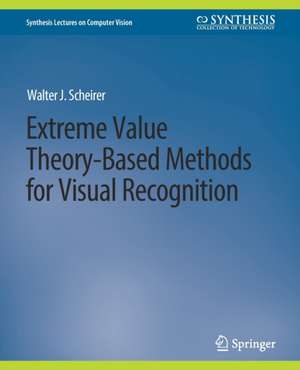 Extreme Value Theory-Based Methods for Visual Recognition de Walter J. Scheirer