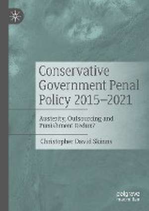 Conservative Government Penal Policy 2015-2021: Austerity, Outsourcing and Punishment Redux? de Christopher David Skinns