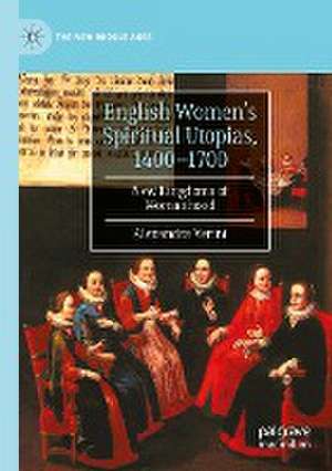 English Women’s Spiritual Utopias, 1400-1700: New Kingdoms of Womanhood de Alexandra Verini