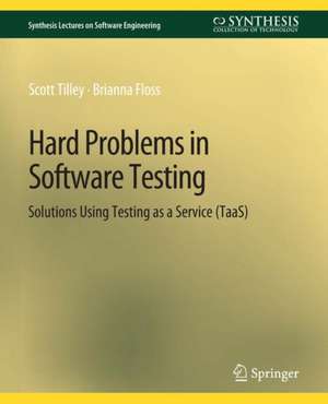 Hard Problems in Software Testing: Solutions Using Testing as a Service (TaaS) de Scott Tilley