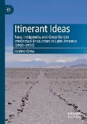 Itinerant Ideas: Race, Indigeneity and Cross-Border Intellectual Encounters in Latin America (1900-1950) de Joanna Crow