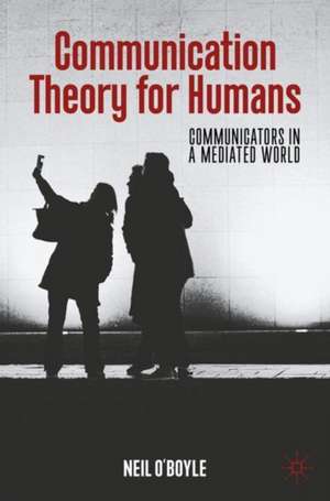 Communication Theory for Humans: Communicators in a Mediated World de Neil O'Boyle