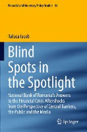 Blind Spots in the Spotlight: National Bank of Romania's Answers to the Financial Crisis Aftershocks from the Perspective of Central Bankers, the Public and the Media de Raluca Iacob