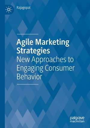 Agile Marketing Strategies: New Approaches to Engaging Consumer Behavior de Rajagopal