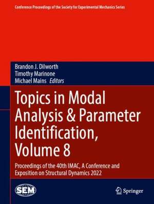 Topics in Modal Analysis & Parameter Identification, Volume 8: Proceedings of the 40th IMAC, A Conference and Exposition on Structural Dynamics 2022 de Brandon J. Dilworth