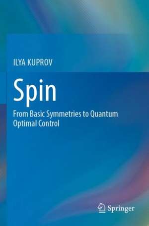 Spin: From Basic Symmetries to Quantum Optimal Control de ILYA KUPROV