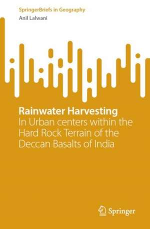 Rainwater Harvesting: In Urban Centers within the Hard Rock Terrain of the Deccan Basalts of India de Anil Lalwani