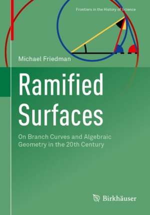 Ramified Surfaces: On Branch Curves and Algebraic Geometry in the 20th Century de Michael Friedman