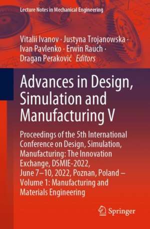 Advances in Design, Simulation and Manufacturing V: Proceedings of the 5th International Conference on Design, Simulation, Manufacturing: The Innovation Exchange, DSMIE-2022, June 7–10, 2022, Poznan, Poland – Volume 1: Manufacturing and Materials Engineering de Vitalii Ivanov