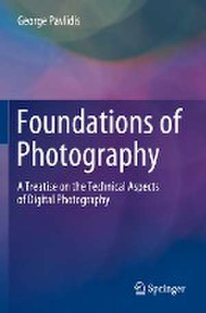 Foundations of Photography: A Treatise on the Technical Aspects of Digital Photography de George Pavlidis