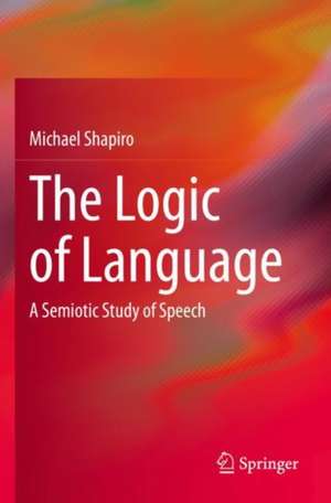 The Logic of Language: A Semiotic Study of Speech de Michael Shapiro