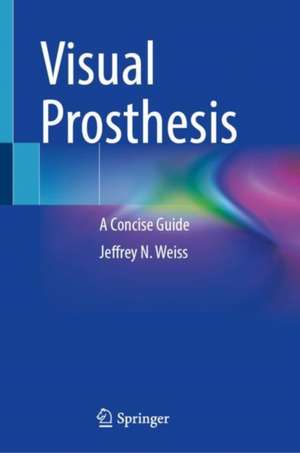 Visual Prosthesis: A Concise Guide de Jeffrey N. Weiss