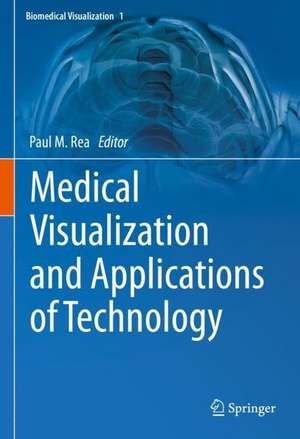 Medical Visualization and Applications of Technology de Paul M. Rea