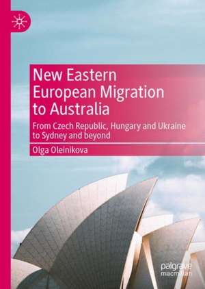 New Eastern European Migration to Australia: From Czech Republic, Hungary and Ukraine to Sydney and beyond de Olga Oleinikova