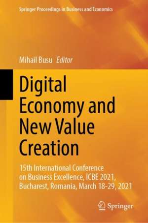 Digital Economy and New Value Creation: 15th International Conference on Business Excellence, ICBE 2021, Bucharest, Romania, March 18–19, 2021 de Mihail Busu