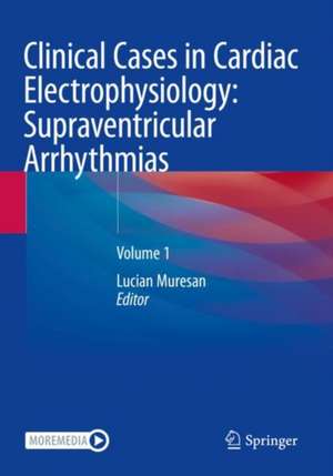 Clinical Cases in Cardiac Electrophysiology: Supraventricular Arrhythmias: Volume 1 de Lucian Muresan