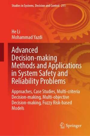 Advanced Decision-Making Methods and Applications in System Safety and Reliability Problems: Approaches, Case Studies, Multi-criteria Decision-Making, Multi-objective Decision-Making, Fuzzy Risk-Based Models de He Li