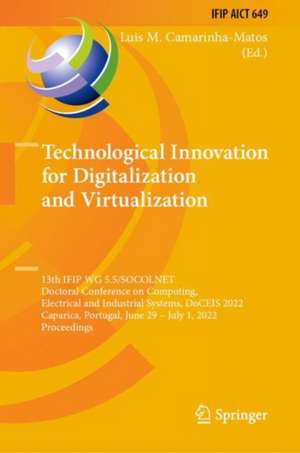 Technological Innovation for Digitalization and Virtualization: 13th IFIP WG 5.5/SOCOLNET Doctoral Conference on Computing, Electrical and Industrial Systems, DoCEIS 2022, Caparica, Portugal, June 29 – July 1, 2022, Proceedings de Luis M. Camarinha-Matos