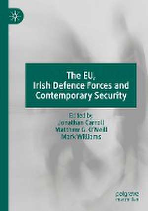 The EU, Irish Defence Forces and Contemporary Security de Jonathan Carroll