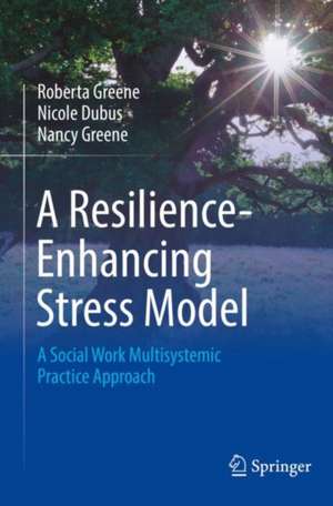 A Resilience-Enhancing Stress Model: A Social Work Multisystemic Practice Approach de Robert A. Greene