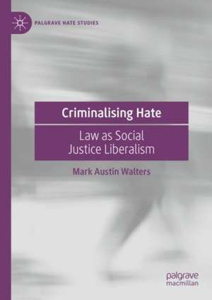 Criminalising Hate: Law as Social Justice Liberalism de Mark Austin Walters