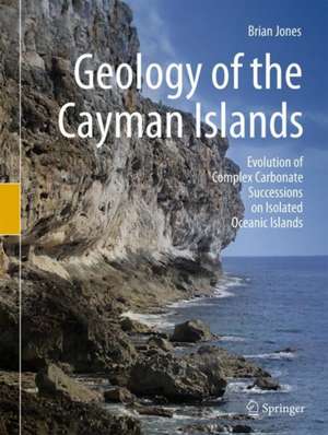 Geology of the Cayman Islands: Evolution of Complex Carbonate Successions on Isolated Oceanic Islands de Brian Jones