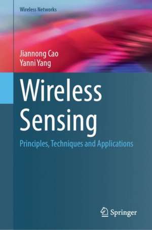 Wireless Sensing: Principles, Techniques and Applications de Jiannong Cao