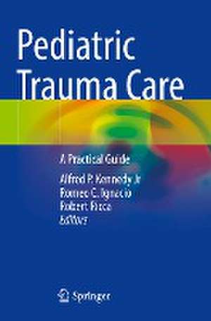 Pediatric Trauma Care : A Practical Guide de Alfred P. Kennedy Jr