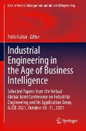 Industrial Engineering in the Age of Business Intelligence: Selected Papers from the Virtual Global Joint Conference on Industrial Engineering and Its Application Areas, GJCIE 2021, October 30–31, 2021 de Fethi Calisir