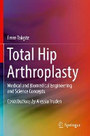 Total Hip Arthroplasty: Medical and Biomedical Engineering and Science Concepts de Emre Tokgoz