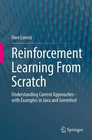 Reinforcement Learning From Scratch: Understanding Current Approaches - with Examples in Java and Greenfoot de Uwe Lorenz