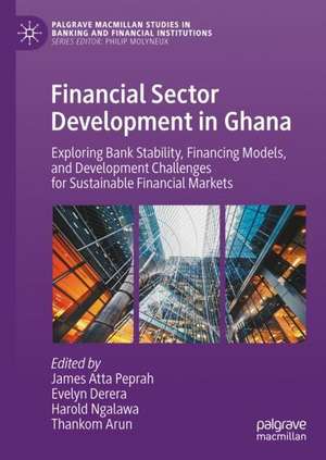 Financial Sector Development in Ghana: Exploring Bank Stability, Financing Models, and Development Challenges for Sustainable Financial Markets de James Atta Peprah