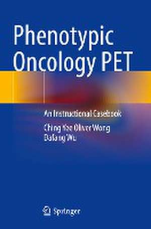 Phenotypic Oncology PET: An Instructional Casebook de Ching Yee Oliver Wong