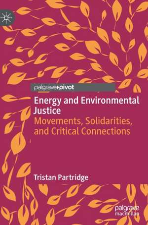 Energy and Environmental Justice: Movements, Solidarities, and Critical Connections de Tristan Partridge