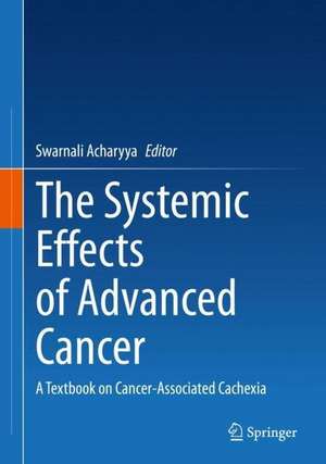 The Systemic Effects of Advanced Cancer: A Textbook on Cancer-Associated Cachexia de Swarnali Acharyya