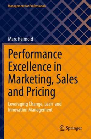 Performance Excellence in Marketing, Sales and Pricing: Leveraging Change, Lean and Innovation Management de Marc Helmold