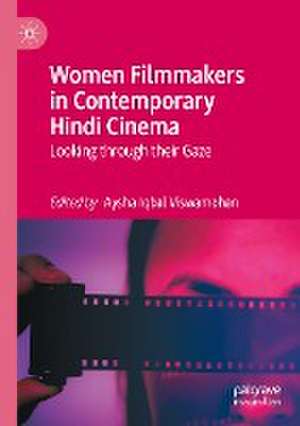 Women Filmmakers in Contemporary Hindi Cinema: Looking through their Gaze de Aysha Iqbal Viswamohan