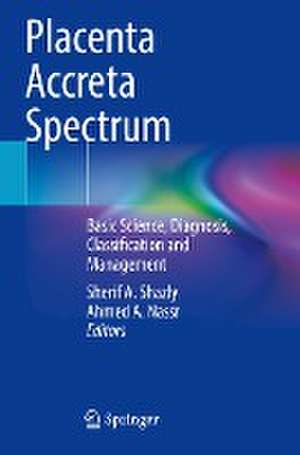 Placenta Accreta Spectrum: Basic Science, Diagnosis, Classification and Management de Sherif A. Shazly