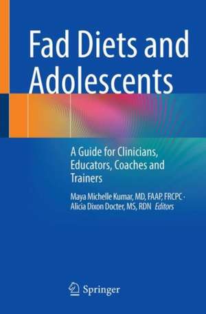 Fad Diets and Adolescents: A Guide for Clinicians, Educators, Coaches and Trainers de Maya Michelle Kumar