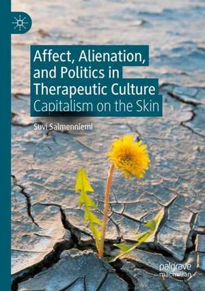 Affect, Alienation, and Politics in Therapeutic Culture: Capitalism on the Skin de Suvi Salmenniemi